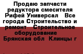 Продаю запчасти редуктора смесителя Рифей Универсал - Все города Строительство и ремонт » Строительное оборудование   . Брянская обл.,Клинцы г.